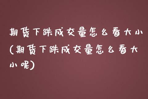 期货下跌成交量怎么看大小(期货下跌成交量怎么看大小呢)_https://www.zztgc.com_黄金期货_第1张