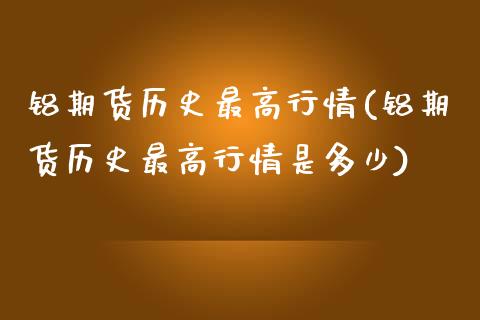 铝期货历史最高行情(铝期货历史最高行情是多少)_https://www.zztgc.com_黄金期货_第1张