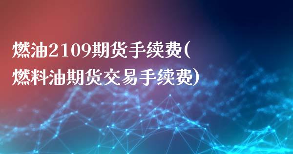 燃油2109期货手续费(燃料油期货交易手续费)_https://www.zztgc.com_期货行情_第1张