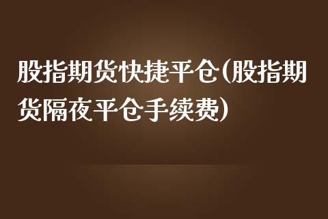 股指期货快捷平仓(股指期货隔夜平仓手续费)_https://www.zztgc.com_原油期货_第1张