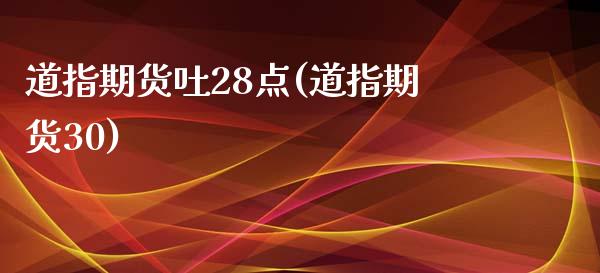 道指期货吐28点(道指期货30)_https://www.zztgc.com_期货直播_第1张