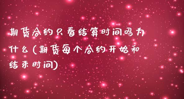 期货合约只看结算时间吗为什么(期货每个合约开始和结束时间)_https://www.zztgc.com_期货入门_第1张