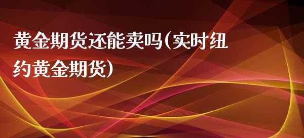 黄金期货还能卖吗(实时纽约黄金期货)_https://www.zztgc.com_黄金期货_第1张