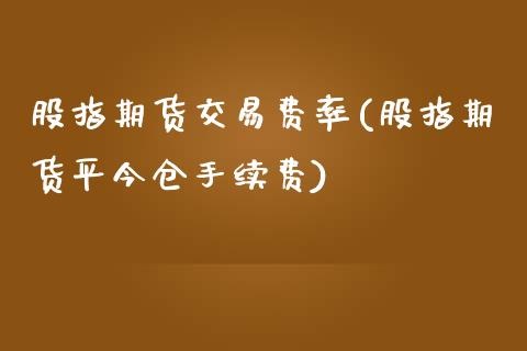 股指期货交易费率(股指期货平今仓手续费)_https://www.zztgc.com_原油期货_第1张