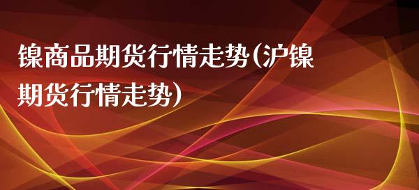 镍商品期货行情走势(沪镍期货行情走势)_https://www.zztgc.com_期货入门_第1张