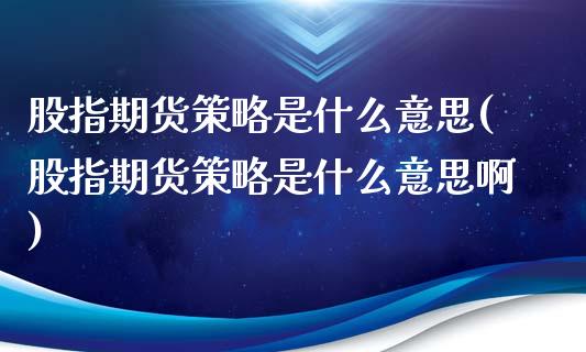 股指期货策略是什么意思(股指期货策略是什么意思啊)_黄金期货_第1张_珍投期货网 股指期货策略是什么意思(股指期货策略是什么意思啊)_https://www.zztgc.com_黄金期货_第1张