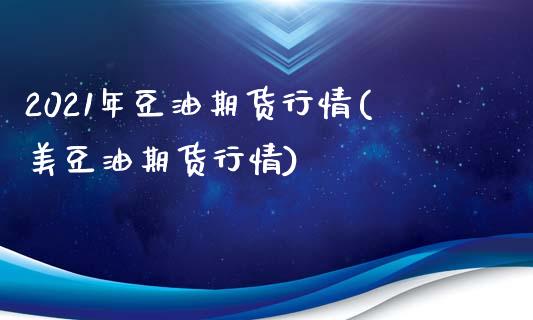 2021年豆油期货行情(美豆油期货行情)_https://www.zztgc.com_黄金期货_第1张