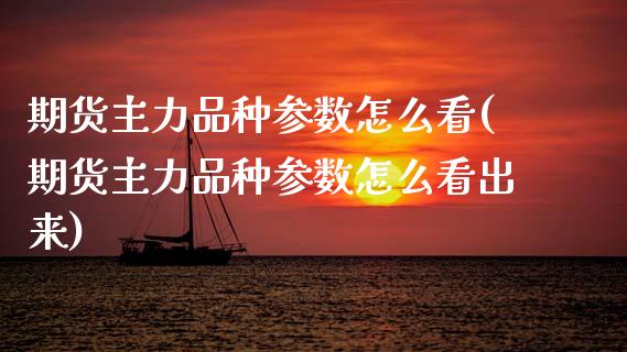 期货主力品种参数怎么看(期货主力品种参数怎么看出来)_https://www.zztgc.com_期货行情_第1张