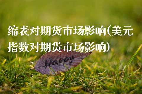 缩表对期货市场影响(美元指数对期货市场影响)_https://www.zztgc.com_期货直播_第1张