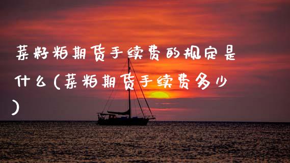 菜籽粕期货手续费的规定是什么(菜粕期货手续费多少)_https://www.zztgc.com_期货直播_第1张