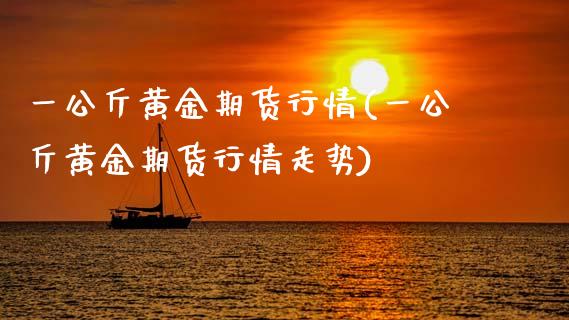 一公斤黄金期货行情(一公斤黄金期货行情走势)_https://www.zztgc.com_期货直播_第1张