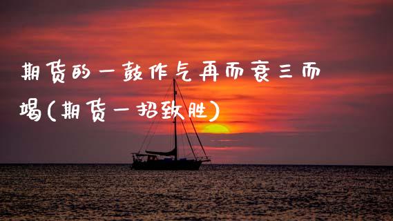 期货的一鼓作气再而衰三而竭(期货一招致胜)_https://www.zztgc.com_期货开户_第1张