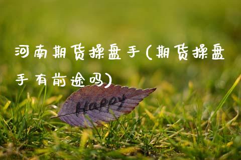 河南期货操盘手(期货操盘手有前途吗)_https://www.zztgc.com_期货直播_第1张