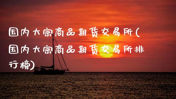 国内大宗商品期货交易所(国内大宗商品期货交易所排行榜)_https://www.zztgc.com_期货直播_第1张