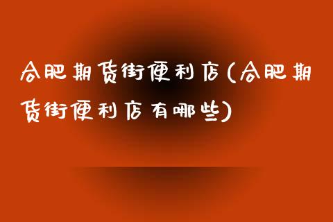 合肥期货街便利店(合肥期货街便利店有哪些)_https://www.zztgc.com_期货行情_第1张