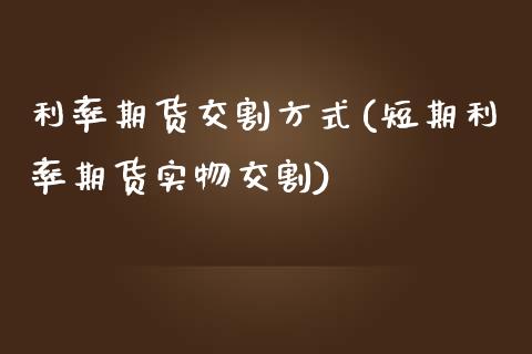 利率期货交割方式(短期利率期货实物交割)_https://www.zztgc.com_黄金期货_第1张