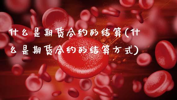 什么是期货合约的结算(什么是期货合约的结算方式)_https://www.zztgc.com_黄金期货_第1张
