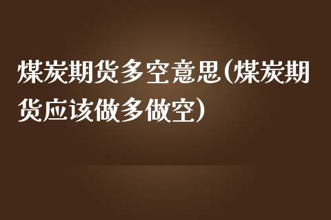 煤炭期货多空意思(煤炭期货应该做多做空)_https://www.zztgc.com_期货直播_第1张