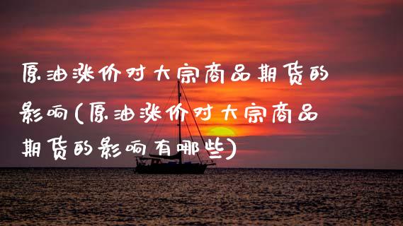 原油涨价对大宗商品期货的影响(原油涨价对大宗商品期货的影响有哪些)_https://www.zztgc.com_期货行情_第1张
