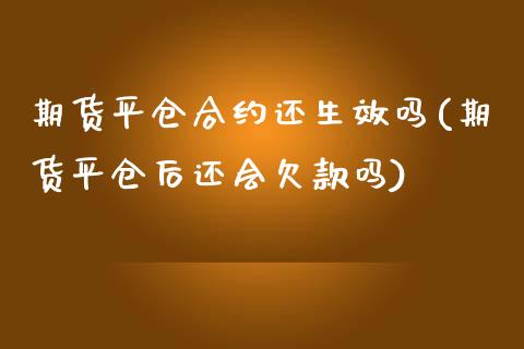 期货平仓合约还生效吗(期货平仓后还会欠款吗)_https://www.zztgc.com_原油期货_第1张