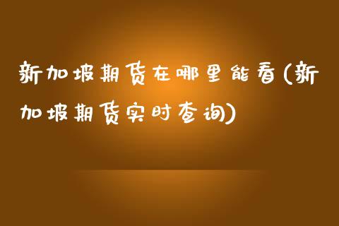 新加坡期货在哪里能看(新加坡期货实时查询)_https://www.zztgc.com_黄金期货_第1张