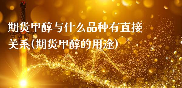 期货甲醇与什么品种有直接关系(期货甲醇的用途)_https://www.zztgc.com_黄金期货_第1张