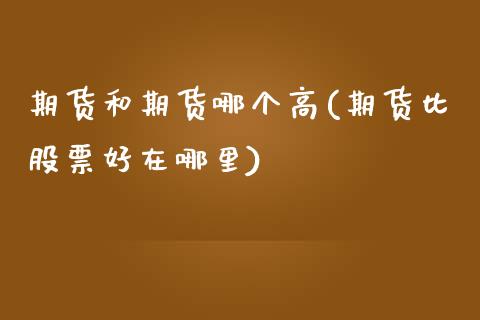 期货和期货哪个高(期货比股票好在哪里)_https://www.zztgc.com_黄金期货_第1张