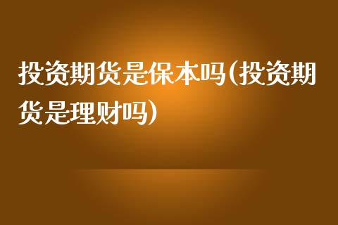 投资期货是保本吗(投资期货是理财吗)_https://www.zztgc.com_期货直播_第1张