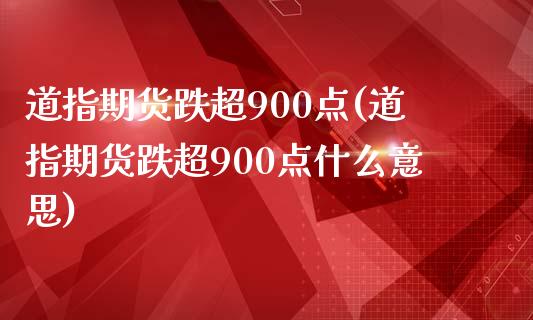 道指期货跌超900点(道指期货跌超900点什么意思)_https://www.zztgc.com_期货直播_第1张