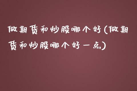 做期货和炒股哪个好(做期货和炒股哪个好一点)_https://www.zztgc.com_期货入门_第1张
