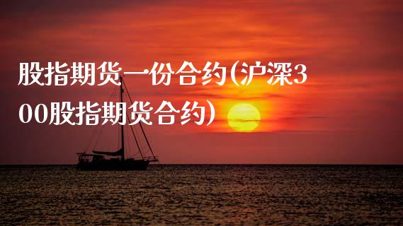 股指期货一份合约(沪深300股指期货合约)_https://www.zztgc.com_期货行情_第1张
