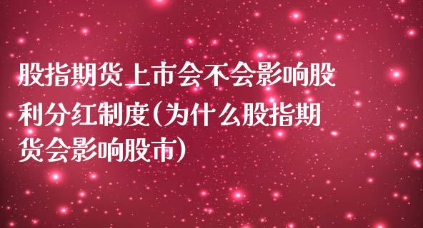 股指期货上市会不会影响股利分红制度(为什么股指期货会影响股市)_https://www.zztgc.com_期货开户_第1张