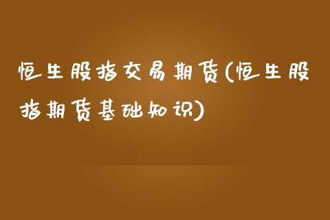 恒生股指交易期货(恒生股指期货基础知识)_https://www.zztgc.com_黄金期货_第1张