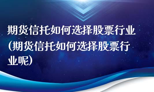 期货信托如何选择股票行业(期货信托如何选择股票行业呢)_https://www.zztgc.com_期货入门_第1张