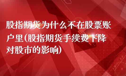 股指期货为什么不在股票账户里(股指期货手续费下降对股市的影响)_https://www.zztgc.com_期货行情_第1张