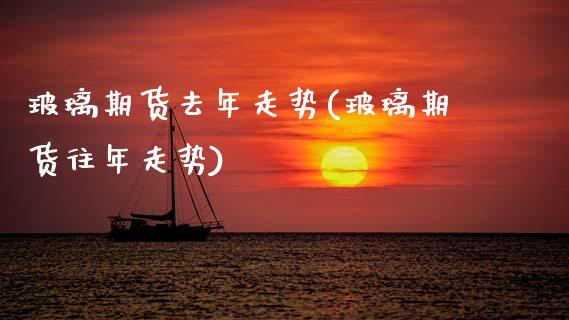 玻璃期货去年走势(玻璃期货往年走势)_https://www.zztgc.com_期货行情_第1张
