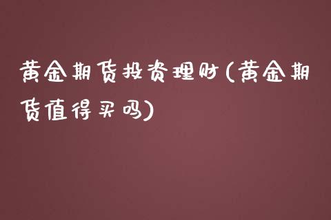 黄金期货投资理财(黄金期货值得买吗)_https://www.zztgc.com_黄金期货_第1张