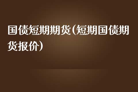 国债短期期货(短期国债期货报价)_https://www.zztgc.com_期货行情_第1张