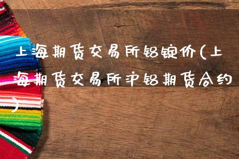 上海期货交易所铝锭价(上海期货交易所沪铝期货合约)_https://www.zztgc.com_黄金期货_第1张