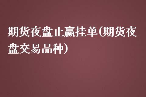 期货夜盘止赢挂单(期货夜盘交易品种)_https://www.zztgc.com_期货直播_第1张