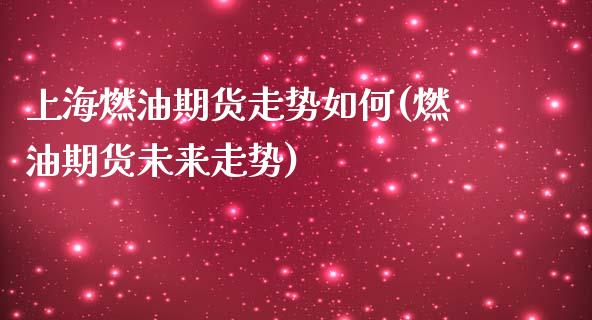 上海燃油期货走势如何(燃油期货未来走势)_https://www.zztgc.com_原油期货_第1张