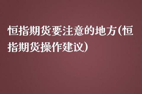 恒指期货要注意的地方(恒指期货操作建议)_https://www.zztgc.com_黄金期货_第1张