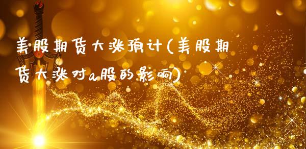 美股期货大涨预计(美股期货大涨对a股的影响)_https://www.zztgc.com_期货行情_第1张