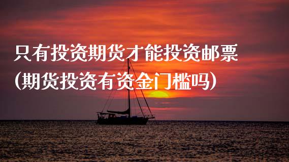 只有投资期货才能投资邮票(期货投资有资金门槛吗)_https://www.zztgc.com_期货直播_第1张
