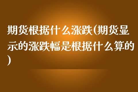 期货根据什么涨跌(期货显示的涨跌幅是根据什么算的)_https://www.zztgc.com_期货行情_第1张