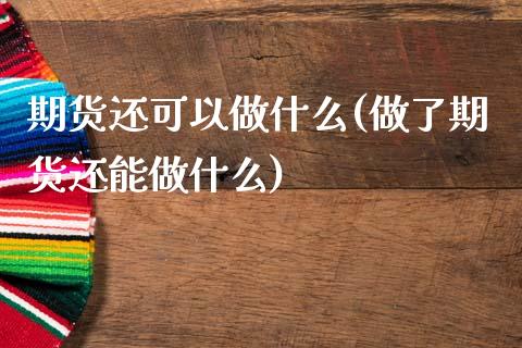 期货还可以做什么(做了期货还能做什么)_https://www.zztgc.com_黄金期货_第1张