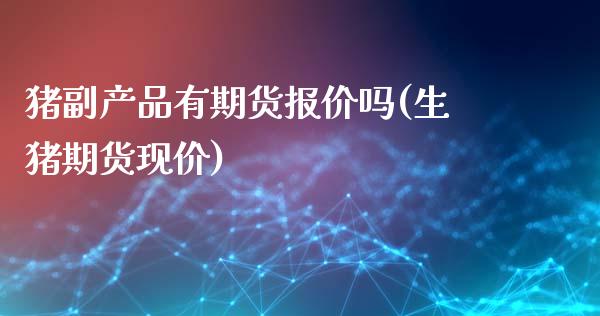 猪副产品有期货报价吗(生猪期货现价)_https://www.zztgc.com_原油期货_第1张