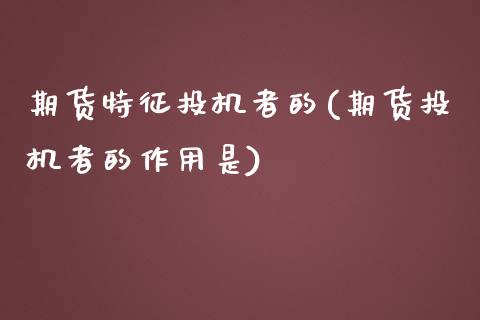 期货特征投机者的(期货投机者的作用是)_https://www.zztgc.com_黄金期货_第1张