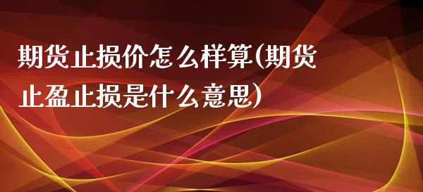 期货止损价怎么样算(期货止盈止损是什么意思)_https://www.zztgc.com_期货直播_第1张