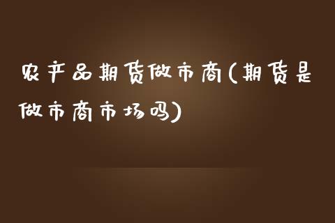 农产品期货做市商(期货是做市商市场吗)_https://www.zztgc.com_期货行情_第1张
